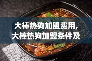 大棒热狗加盟费用,大棒热狗加盟条件及流程