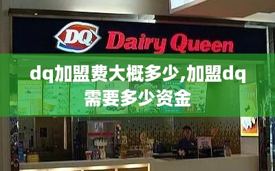 dq加盟费大概多少,加盟dq需要多少资金