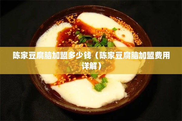 陈家豆腐脑加盟多少钱（陈家豆腐脑加盟费用详解）