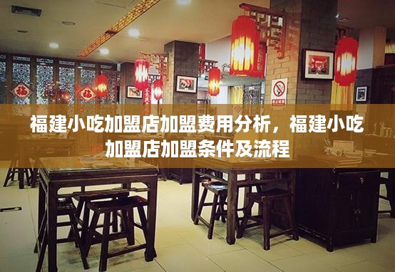 福建小吃加盟店加盟费用分析，福建小吃加盟店加盟条件及流程