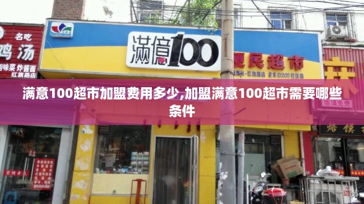 满意100超市加盟费用多少,加盟满意100超市需要哪些条件