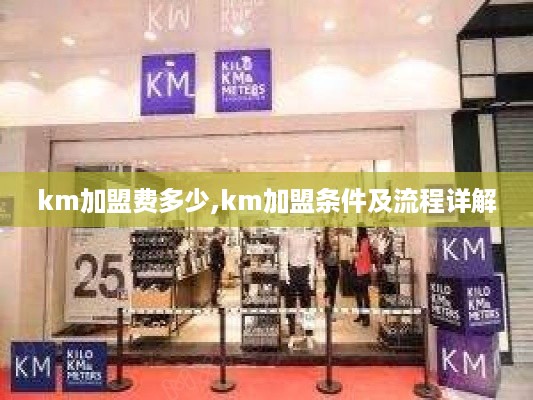 km加盟费多少,km加盟条件及流程详解