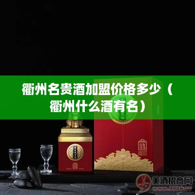 衢州名贵酒加盟价格多少（衢州什么酒有名）