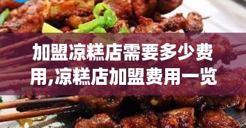 加盟凉糕店需要多少费用,凉糕店加盟费用一览