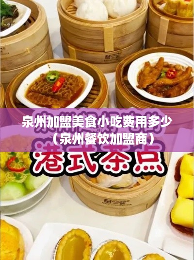 泉州加盟美食小吃费用多少（泉州餐饮加盟商）