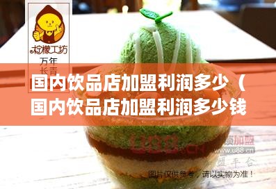 国内饮品店加盟利润多少（国内饮品店加盟利润多少钱）