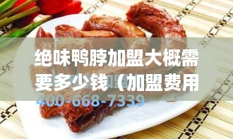 绝味鸭脖加盟大概需要多少钱（加盟费用详解）