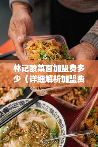 林记酸菜面加盟费多少（详细解析加盟费用构成）