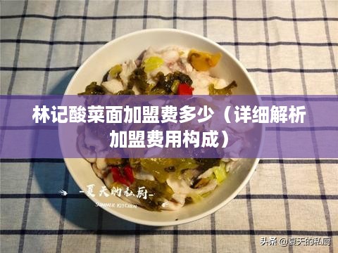 林记酸菜面加盟费多少（详细解析加盟费用构成）