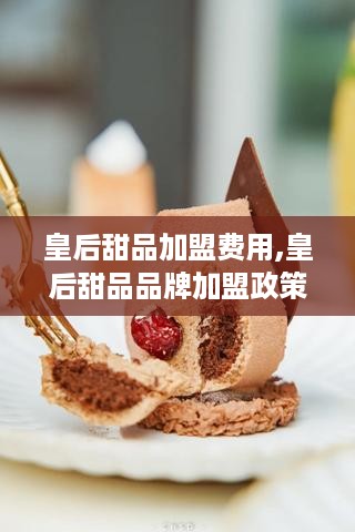 皇后甜品加盟费用,皇后甜品品牌加盟政策介绍