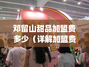 邓留山甜品加盟费多少（详解加盟费用及条件）