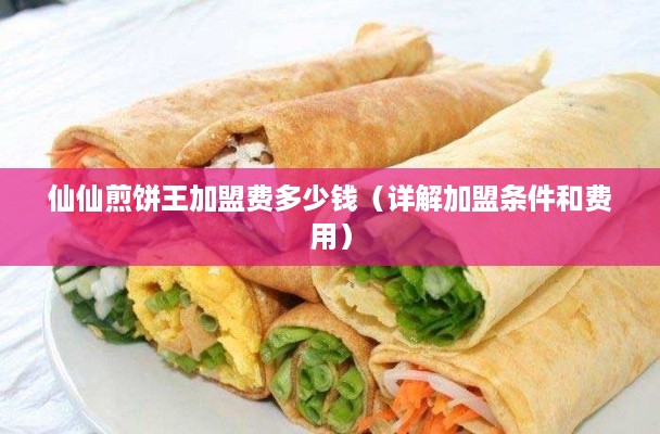 仙仙煎饼王加盟费多少钱（详解加盟条件和费用）