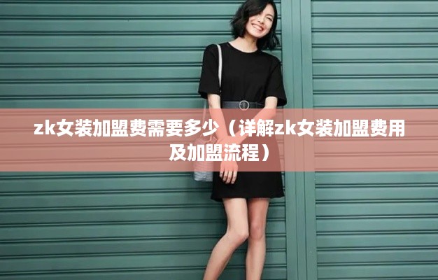 zk女装加盟费需要多少（详解zk女装加盟费用及加盟流程）