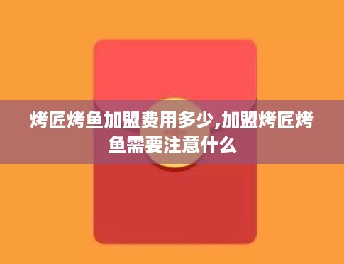 烤匠烤鱼加盟费用多少,加盟烤匠烤鱼需要注意什么