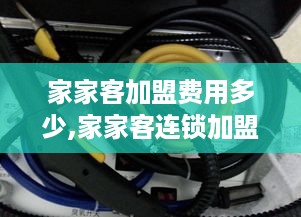 家家客加盟费用多少,家家客连锁加盟条件及流程介绍