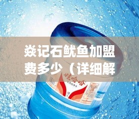 焱记石鱿鱼加盟费多少（详细解析加盟费用构成）