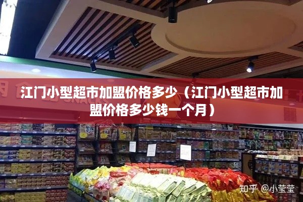 江门小型超市加盟价格多少（江门小型超市加盟价格多少钱一个月）