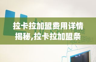 拉卡拉加盟费用详情揭秘,拉卡拉加盟条件与费用分析