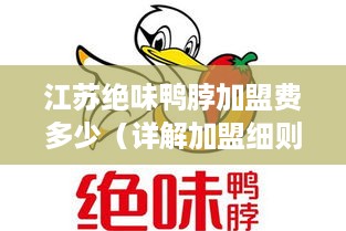 江苏绝味鸭脖加盟费多少（详解加盟细则及费用）