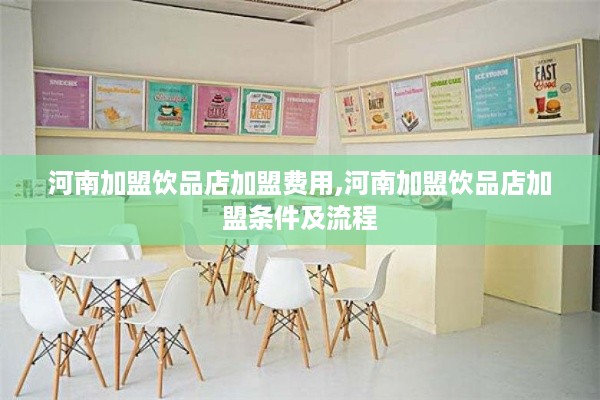 河南加盟饮品店加盟费用,河南加盟饮品店加盟条件及流程