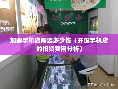 加盟手机店需要多少钱（开设手机店的投资费用分析）