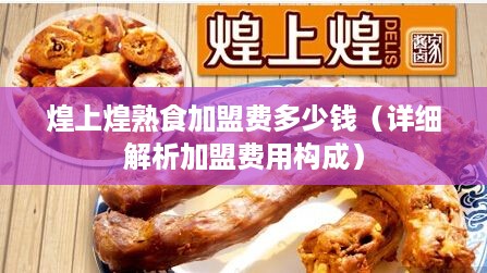 煌上煌熟食加盟费多少钱（详细解析加盟费用构成）