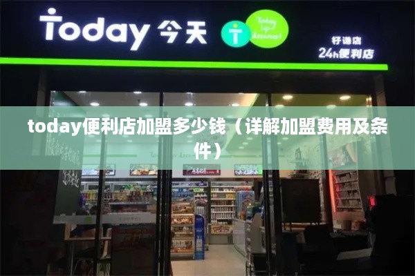 today便利店加盟多少钱（详解加盟费用及条件）