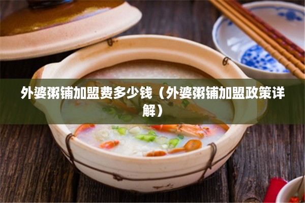 外婆粥铺加盟费多少钱（外婆粥铺加盟政策详解）