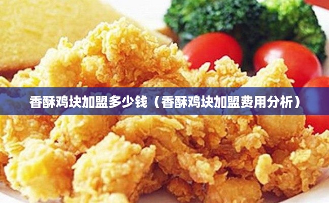 香酥鸡块加盟多少钱（香酥鸡块加盟费用分析）