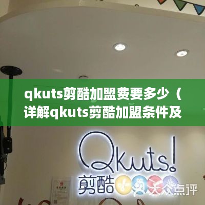 qkuts剪酷加盟费要多少（详解qkuts剪酷加盟条件及费用）