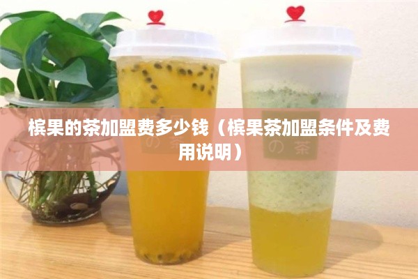 槟果的茶加盟费多少钱（槟果茶加盟条件及费用说明）