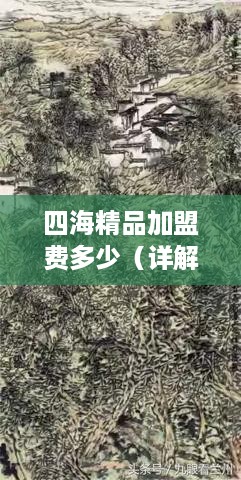 四海精品加盟费多少（详解四海精品加盟政策）