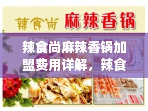 辣食尚麻辣香锅加盟费用详解，辣食尚麻辣香锅加盟流程步骤