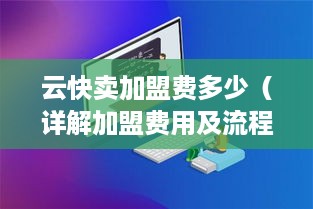 云快卖加盟费多少（详解加盟费用及流程）