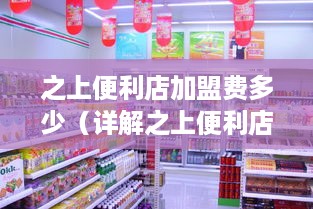 之上便利店加盟费多少（详解之上便利店加盟条件及费用）