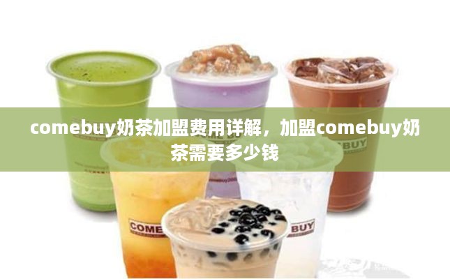 comebuy奶茶加盟费用详解，加盟comebuy奶茶需要多少钱