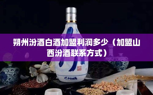 朔州汾酒白酒加盟利润多少（加盟山西汾酒联系方式）