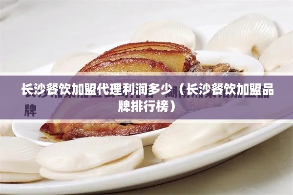 长沙餐饮加盟代理利润多少（长沙餐饮加盟品牌排行榜）