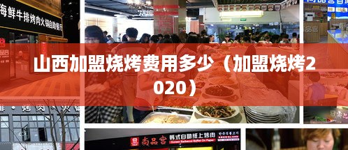 山西加盟烧烤费用多少（加盟烧烤2020）