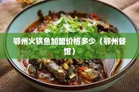 鄂州火锅鱼加盟价格多少（鄂州餐馆）