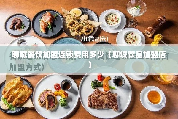 聊城餐饮加盟连锁费用多少（聊城饮品加盟店）