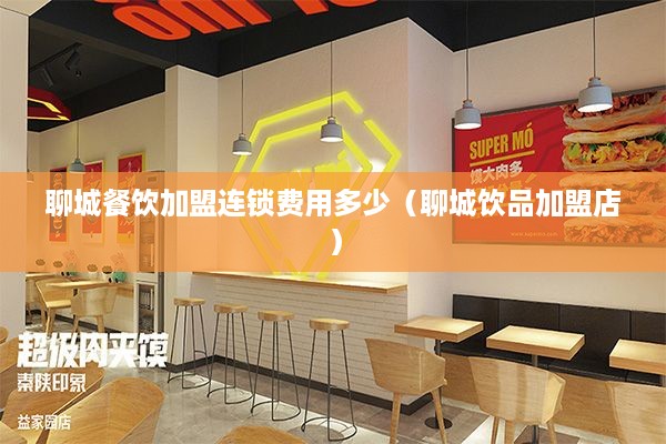 聊城餐饮加盟连锁费用多少（聊城饮品加盟店）