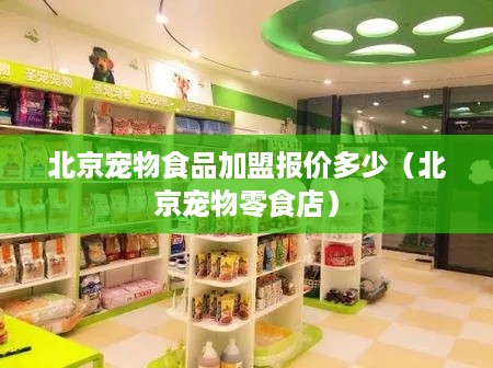 北京宠物食品加盟报价多少（北京宠物零食店）