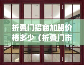 折叠门招商加盟价格多少（折叠门市场价）