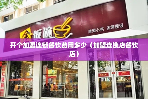 开个加盟连锁餐饮费用多少（加盟连锁店餐饮店）