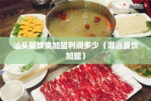 汕头餐饮类加盟利润多少（潮汕餐饮加盟）