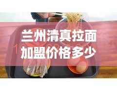 兰州清真拉面加盟价格多少（兰州拉面清真是什么意思啊）