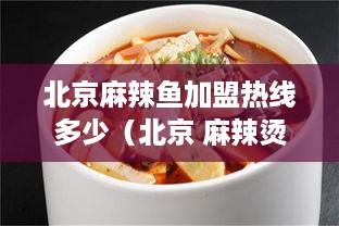 北京麻辣鱼加盟热线多少（北京 麻辣烫加盟店排行榜 招商加盟）