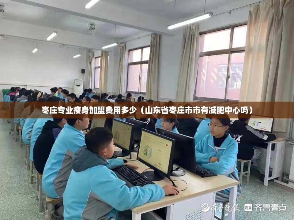 枣庄专业瘦身加盟费用多少（山东省枣庄市市有减肥中心吗）