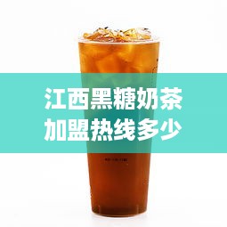 江西黑糖奶茶加盟热线多少（黑糖奶茶价格）